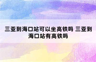 三亚到海口站可以坐高铁吗 三亚到海口站有高铁吗